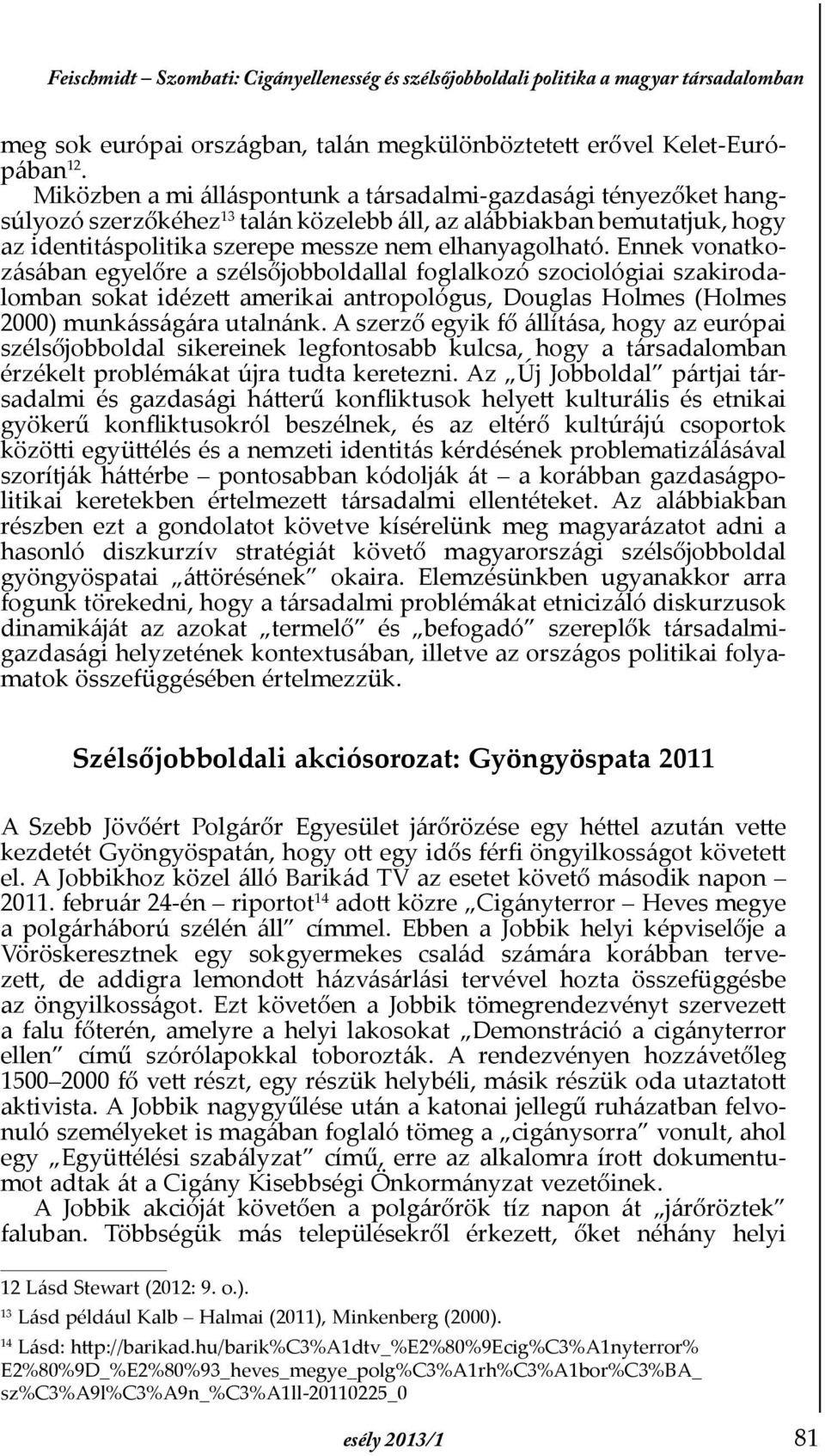 Ennek vonatkozásában egyelőre a szélsőjobboldallal foglalkozó szociológiai szakirodalomban sokat idézett amerikai antropológus, Douglas Holmes (Holmes 2000) munkásságára utalnánk.