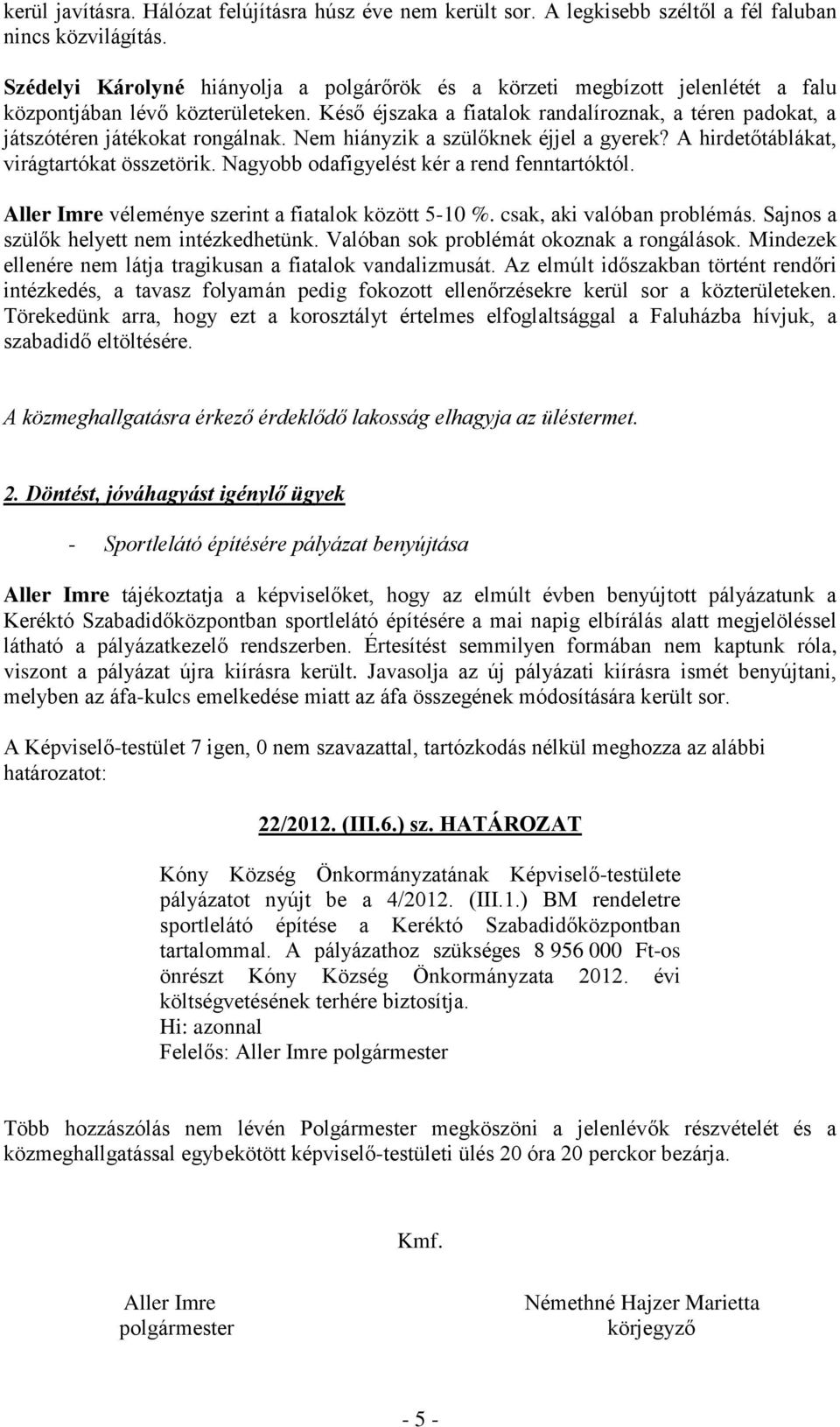 Késő éjszaka a fiatalok randalíroznak, a téren padokat, a játszótéren játékokat rongálnak. Nem hiányzik a szülőknek éjjel a gyerek? A hirdetőtáblákat, virágtartókat összetörik.