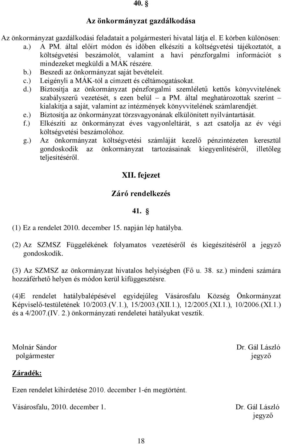 c.) Leigényli a MÁK-tól a címzett és céltámogatásokat. d.) Biztosítja az önkormányzat pénzforgalmi szemléletű kettős könyvvitelének szabályszerű vezetését, s ezen belül a PM.