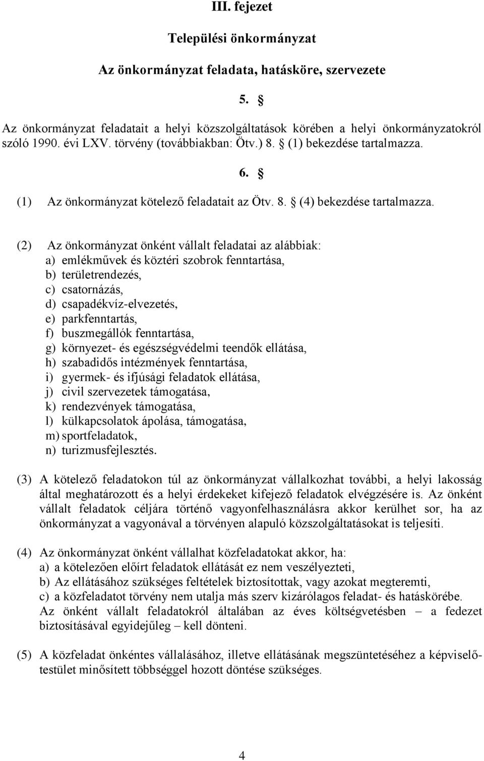 (2) Az önkormányzat önként vállalt feladatai az alábbiak: a) emlékművek és köztéri szobrok fenntartása, b) területrendezés, c) csatornázás, d) csapadékvíz-elvezetés, e) parkfenntartás, f)