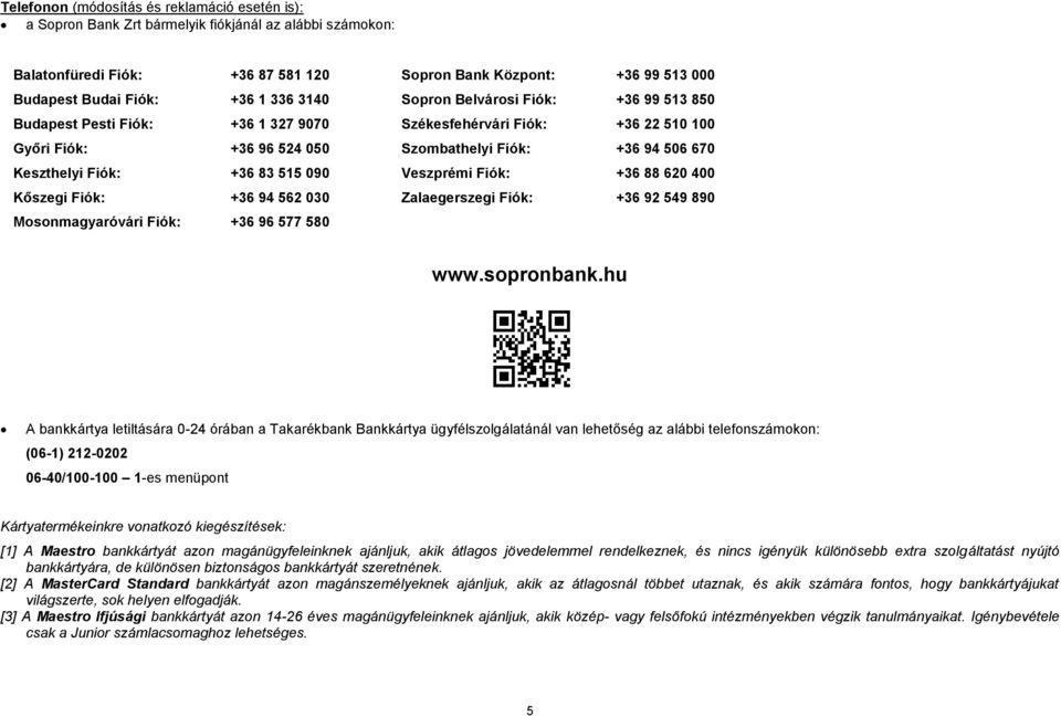 Fiók: +36 83 515 090 Veszprémi Fiók: +36 88 620 400 Kőszegi Fiók: +36 94 562 030 Zalaegerszegi Fiók: +36 92 549 890 Mosonmagyaróvári Fiók: +36 96 577 580 www.sopronbank.