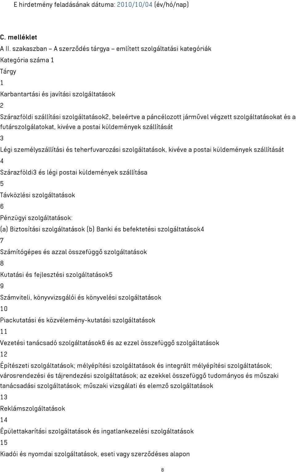 járművel végzett szolgáltatásokat és a futárszolgálatokat, kivéve a postai küldemények szállítását 3 Légi személyszállítási és teherfuvarozási szolgáltatások, kivéve a postai küldemények szállítását