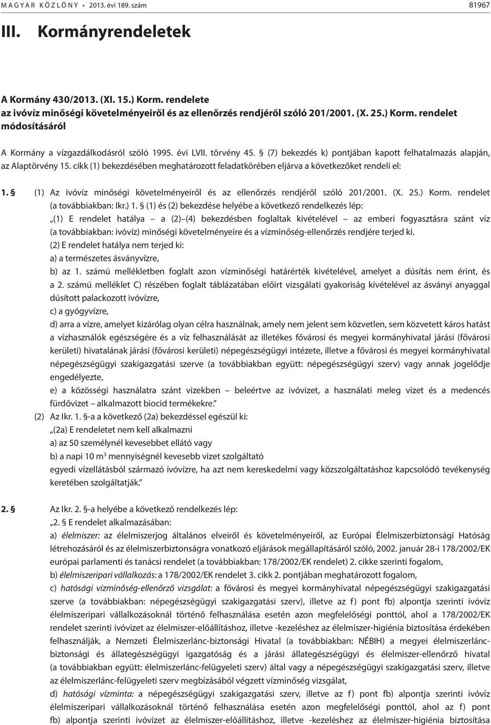 cikk (1) bekezdésében meghatározott feladatkörében eljárva a következőket rendeli el: 1. (1) Az ivóvíz minőségi követelményeiről és az ellenőrzés rendjéről szóló 201/2001. (X. 25.) Korm.