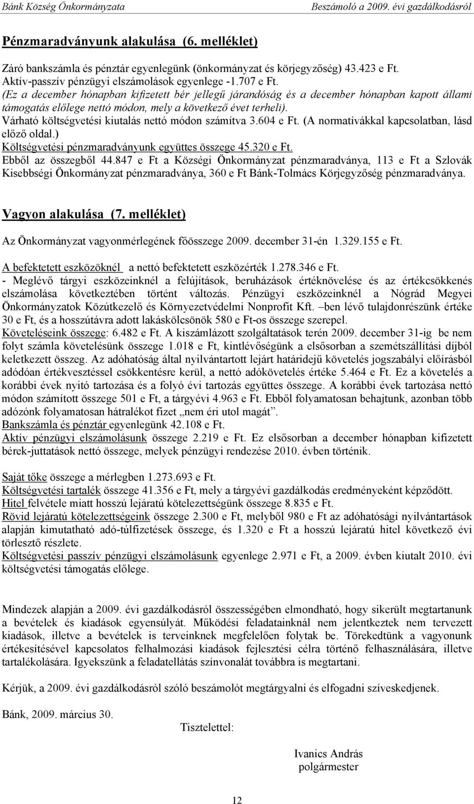 Várható költségvetési kiutalás nettó módon számítva 3.604 e Ft. (A normatívákkal kapcsolatban, lásd előző oldal.) Költségvetési pénzmaradványunk együttes összege 45.320 e Ft. Ebből az összegből 44.