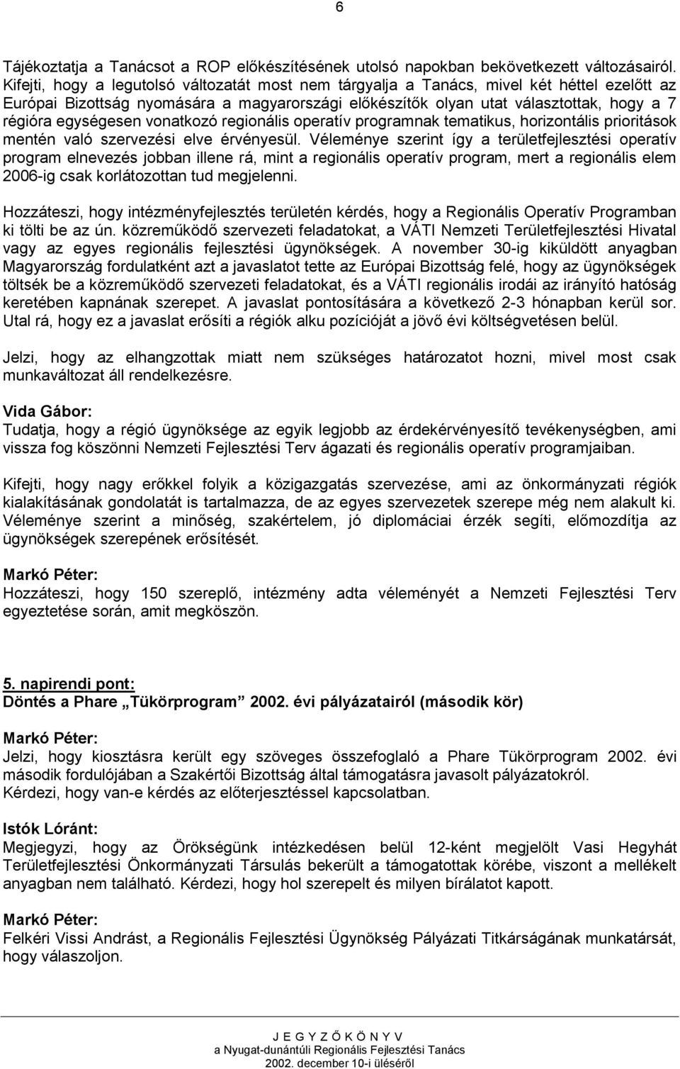 egységesen vonatkozó regionális operatív programnak tematikus, horizontális prioritások mentén való szervezési elve érvényesül.