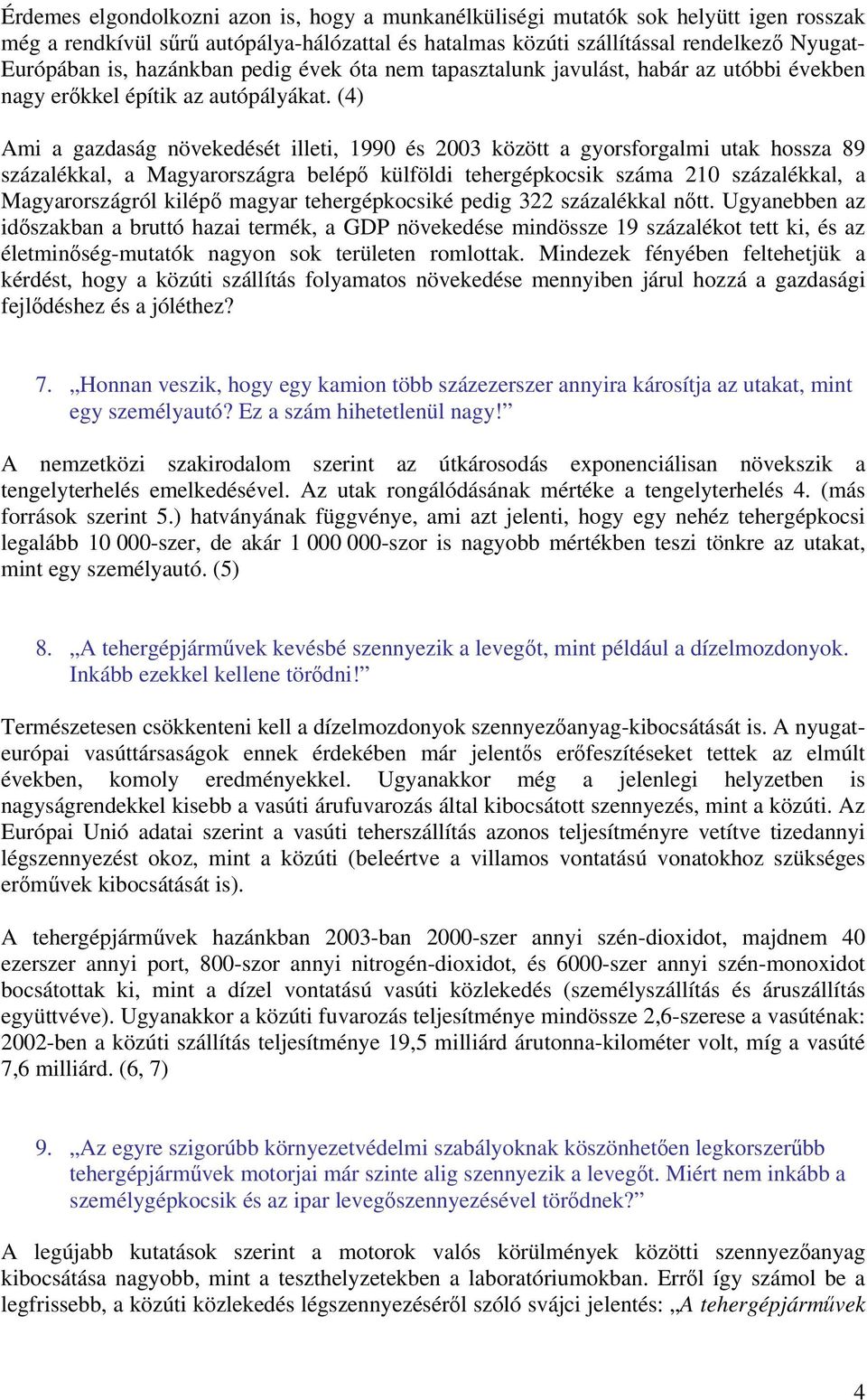 (4) Ami a gazdaság növekedését illeti, 1990 és 2003 között a gyorsforgalmi utak hossza 89 százalékkal, a Magyarországra belépő külföldi tehergépkocsik száma 210 százalékkal, a Magyarországról kilépő