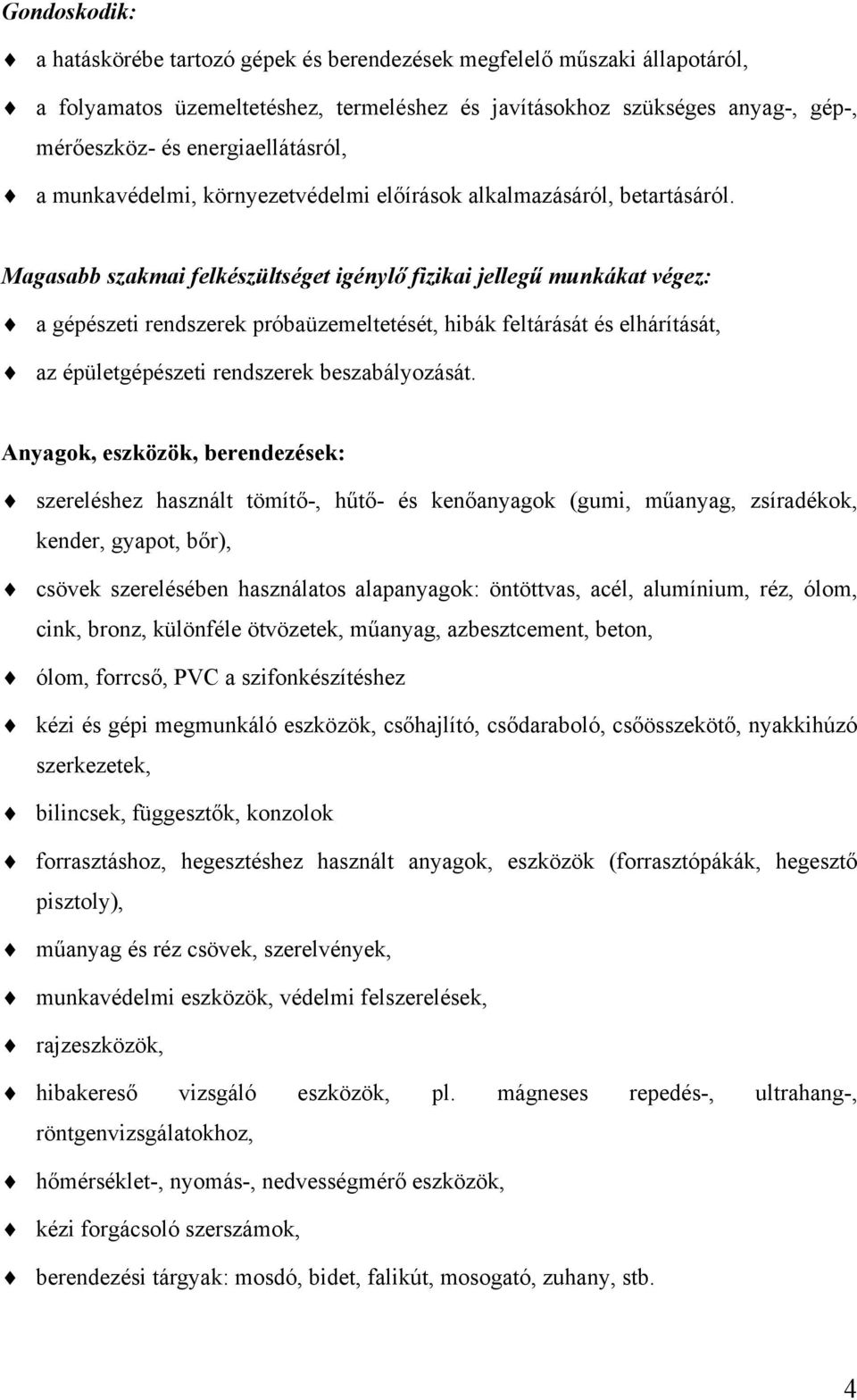 Magasabb szakmai felkészültséget igénylő fizikai jellegű munkákat végez: a gépészeti rendszerek próbaüzemeltetését, hibák feltárását és elhárítását, az épületgépészeti rendszerek beszabályozását.