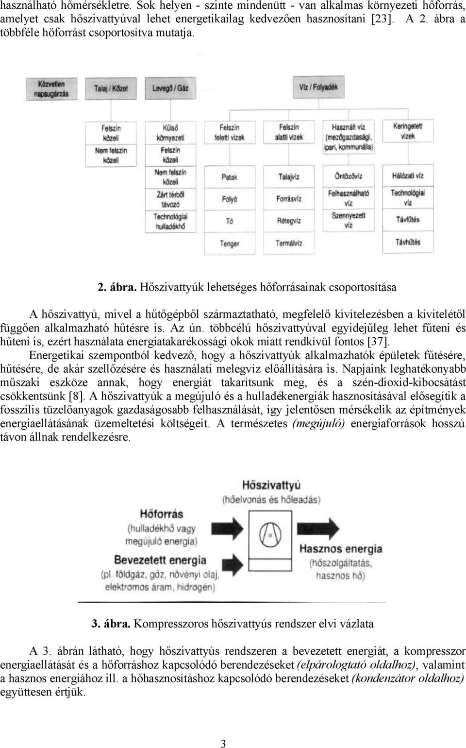 Hőszivattyúk lehetséges hőforrásainak csoportosítása A hőszivattyú, mivel a hűtőgépből származtatható, megfelelő kivítelezésben a kivitelétől függően alkalmazható hűtésre is. Az ún.