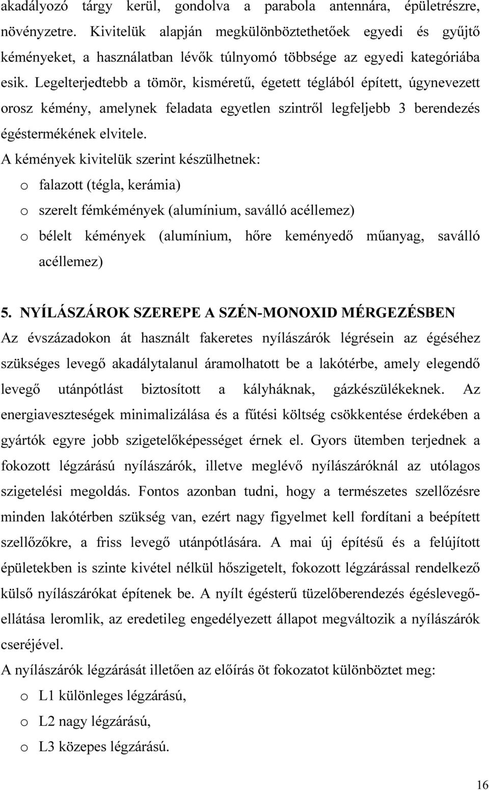 Legelterjedtebb a tömör, kisméretű, égetett téglából épített, úgynevezett rsz kémény, amelynek feladata egyetlen szintről legfeljebb 3 berendezés égéstermékének elvitele.