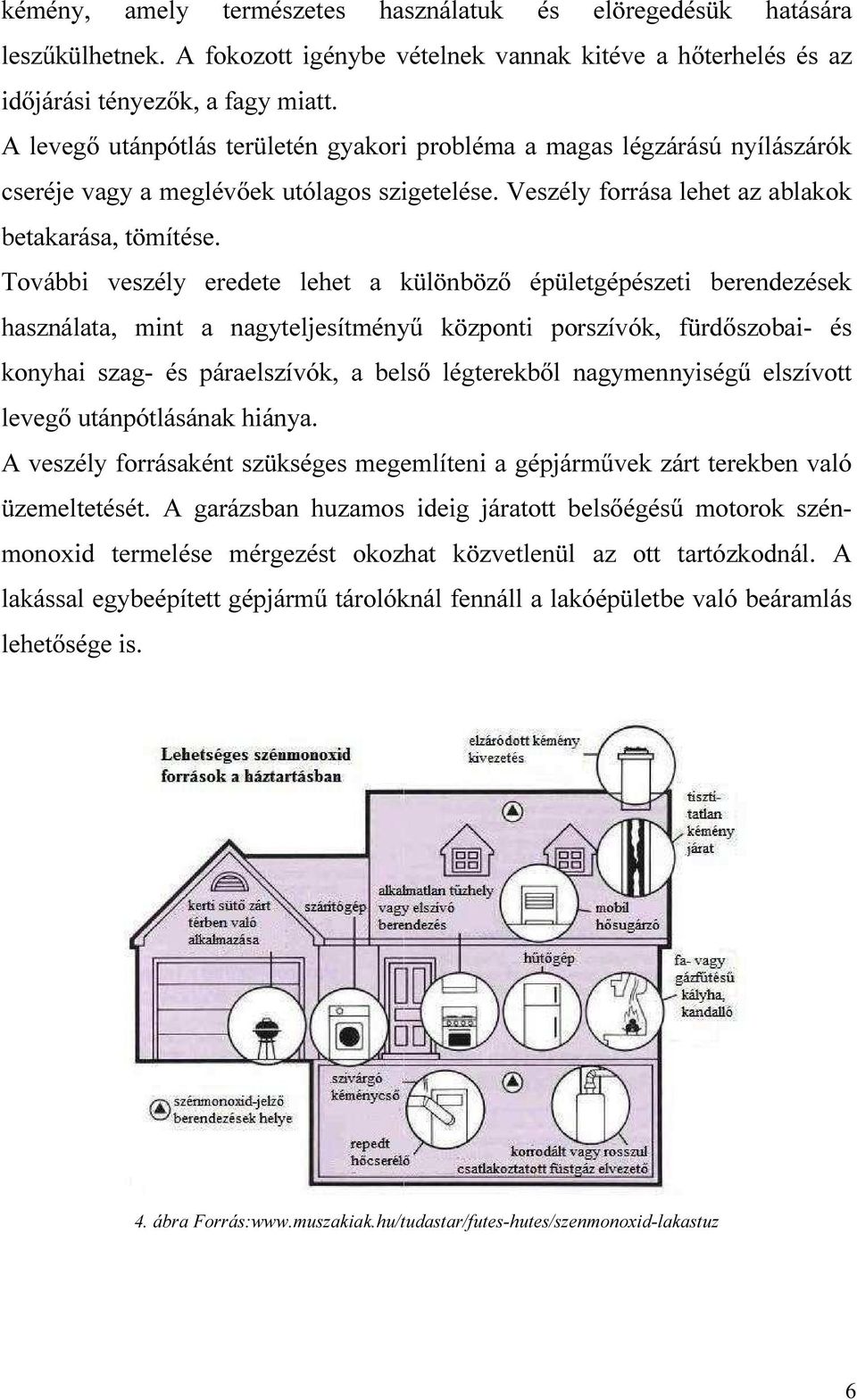 Tvábbi veszély eredete lehet a különböző épületgépészeti berendezések használata, mint a nagyteljesítményű közpnti prszívók, fürdőszbai- és knyhai szag- és páraelszívók, a belső légterekből