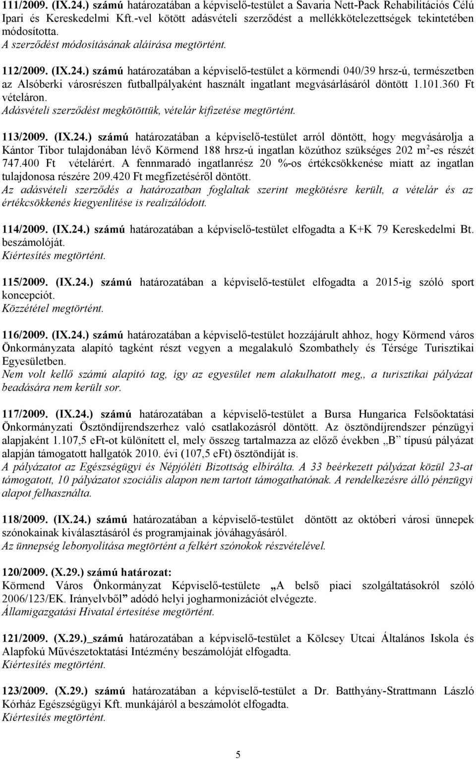 ) számú határozatában a képviselő-testület a körmendi 040/39 hrsz-ú, természetben az Alsóberki városrészen futballpályaként használt ingatlant megvásárlásáról döntött 1.101.360 Ft vételáron.