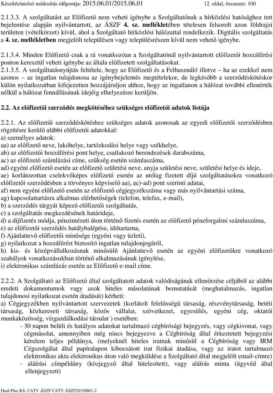 Digitális szolgáltatás a 4. sz. mellékletben megjelölt településen vagy településrészen kívül nem vehető igénybe. 2.1.3.4. Minden Előfizető csak a rá vonatkozóan a Szolgáltatónál nyilvántartott előfizetői hozzáférési ponton keresztül veheti igénybe az általa előfizetett szolgáltatásokat.