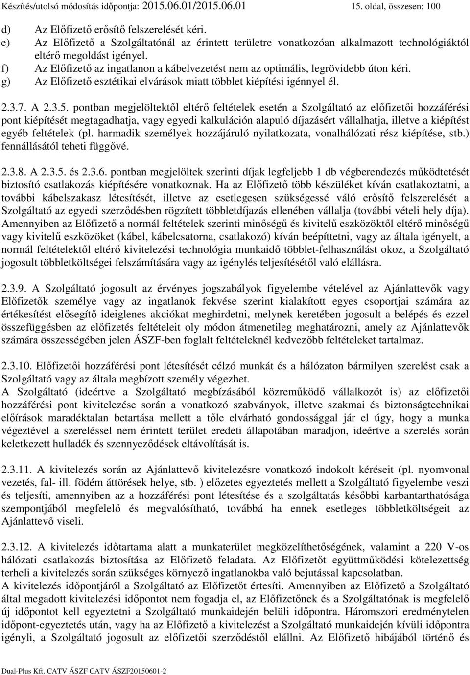 f) Az Előfizető az ingatlanon a kábelvezetést nem az optimális, legrövidebb úton kéri. g) Az Előfizető esztétikai elvárások miatt többlet kiépítési igénnyel él. 2.3.7. A 2.3.5.