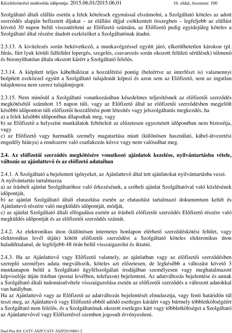 összegben legfeljebb az elállást követő 30 napon belül visszatéríteni az Előfizető számára, az Előfizető pedig egyidejűleg köteles a Szolgáltató által részére átadott eszközöket a Szolgáltatónak