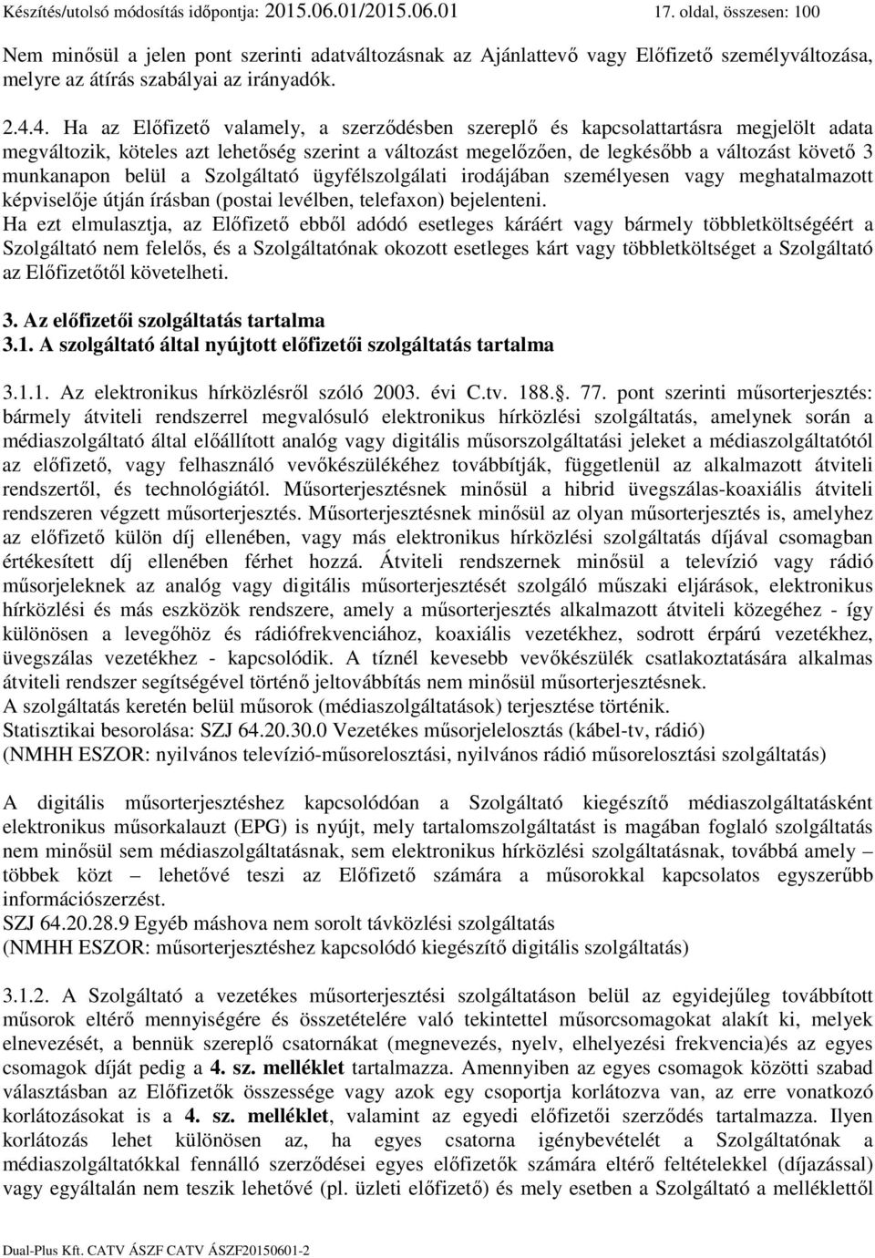 4. Ha az Előfizető valamely, a szerződésben szereplő és kapcsolattartásra megjelölt adata megváltozik, köteles azt lehetőség szerint a változást megelőzően, de legkésőbb a változást követő 3