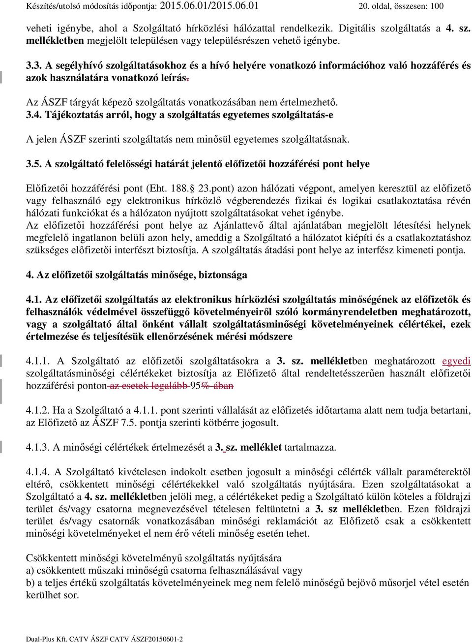 3. A segélyhívó szolgáltatásokhoz és a hívó helyére vonatkozó információhoz való hozzáférés és azok használatára vonatkozó leírás. Az ÁSZF tárgyát képező szolgáltatás vonatkozásában nem értelmezhető.