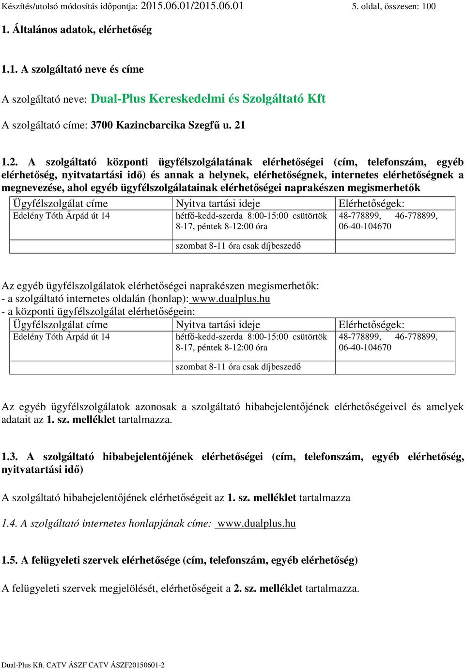 ahol egyéb ügyfélszolgálatainak elérhetőségei naprakészen megismerhetők Ügyfélszolgálat címe Nyitva tartási ideje Elérhetőségek: Edelény Tóth Árpád út 14 hétfő-kedd-szerda 8:00-15:00 csütörtök