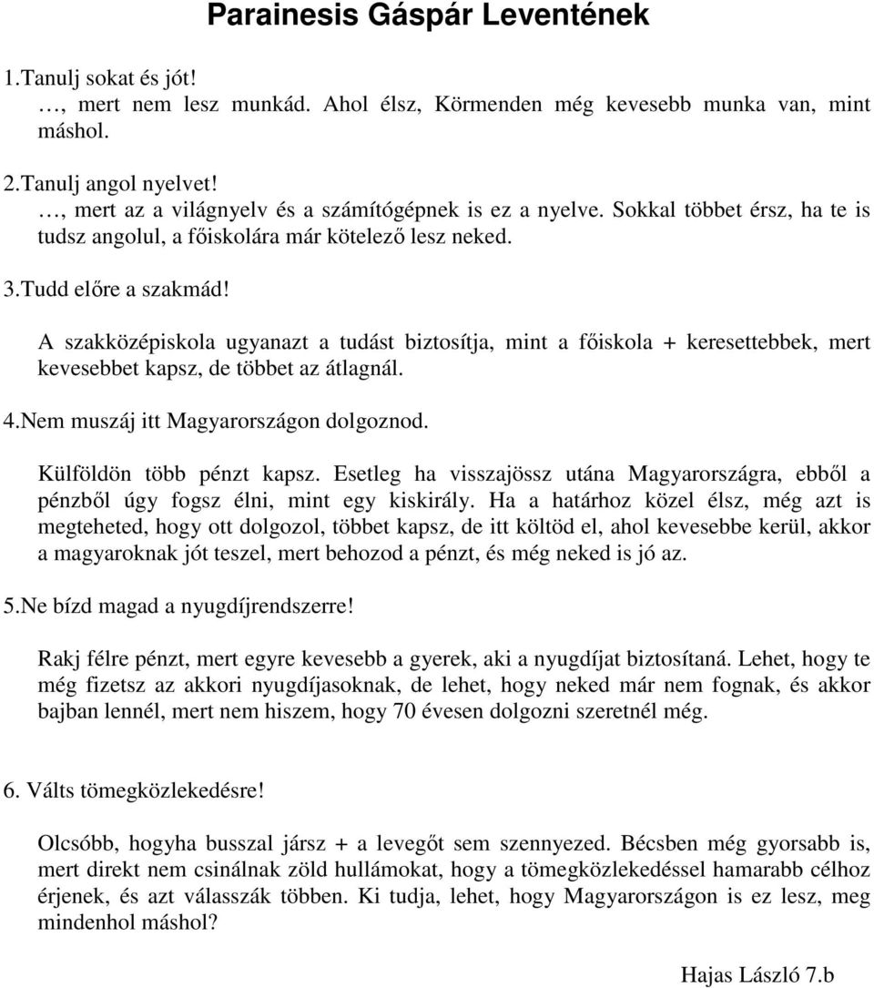 A szakközépiskola ugyanazt a tudást biztosítja, mint a főiskola + keresettebbek, mert kevesebbet kapsz, de többet az átlagnál. 4.Nem muszáj itt Magyarországon dolgoznod. Külföldön több pénzt kapsz.