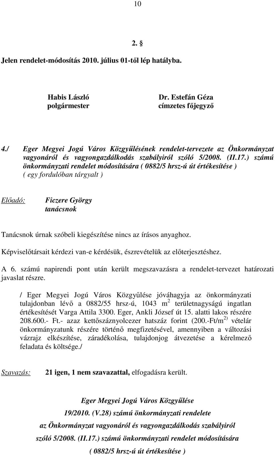 ) számú önkormányzati rendelet módosítására ( 0882/5 hrsz-ú út értékesítése ) ( egy fordulóban tárgyalt ) Ficzere György tanácsnok Tanácsnok úrnak szóbeli kiegészítése nincs az írásos anyaghoz. A 6.