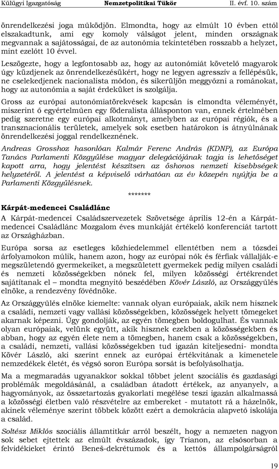 Leszögezte, hogy a legfontosabb az, hogy az autonómiát követelő magyarok úgy küzdjenek az önrendelkezésükért, hogy ne legyen agresszív a fellépésük, ne cselekedjenek nacionalista módon, és sikerüljön