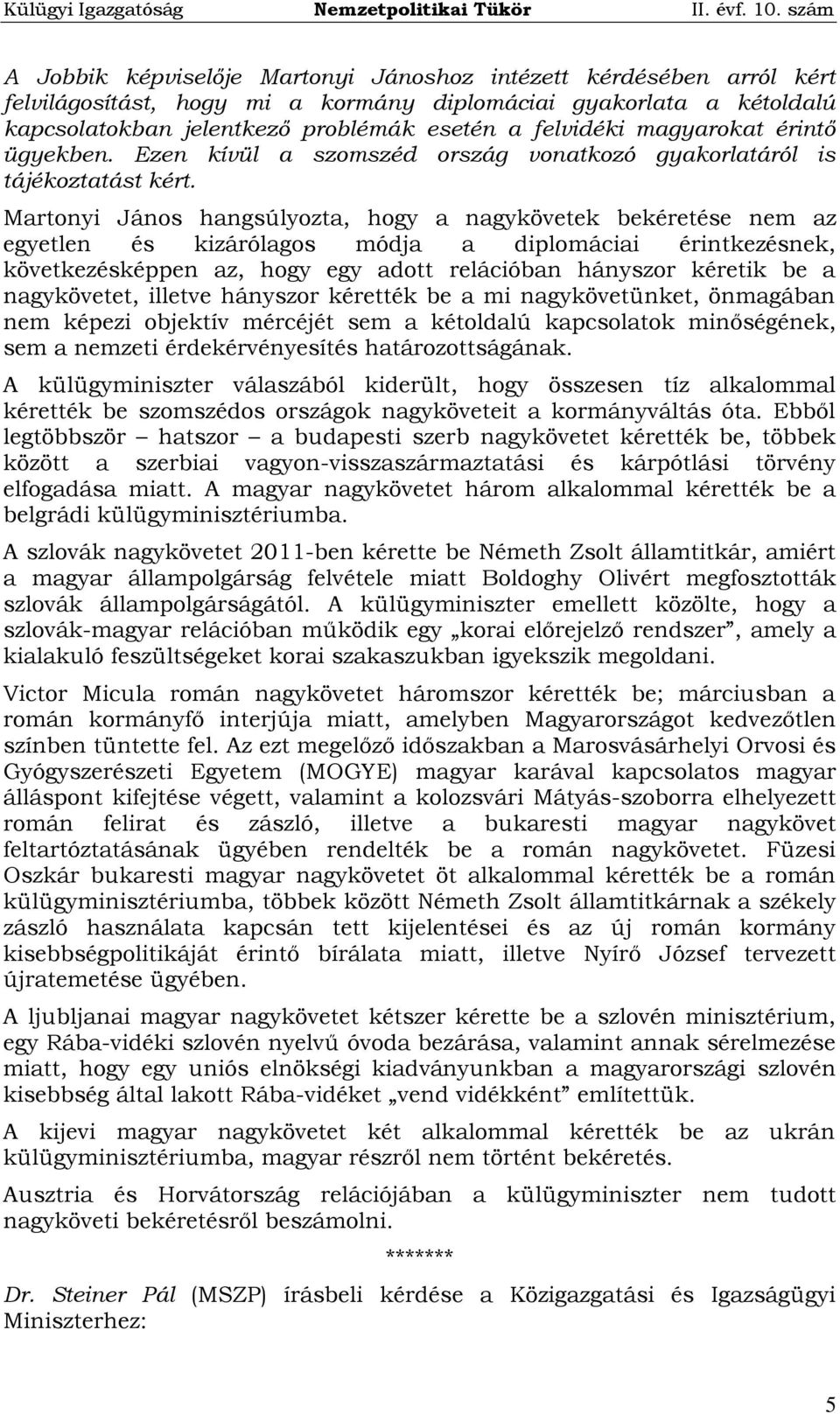 Martonyi János hangsúlyozta, hogy a nagykövetek bekéretése nem az egyetlen és kizárólagos módja a diplomáciai érintkezésnek, következésképpen az, hogy egy adott relációban hányszor kéretik be a