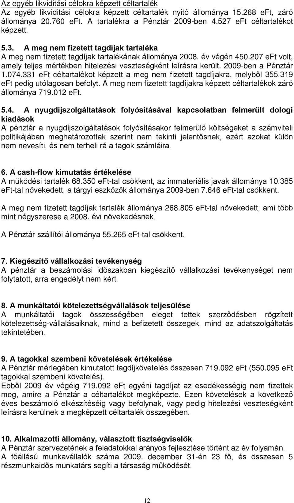 207 eft volt, amely teljes mértékben hitelezési veszteségként leírásra került. 2009-ben a Pénztár 1.074.331 eft céltartalékot képzett a meg nem fizetett tagdíjakra, melybõl 355.