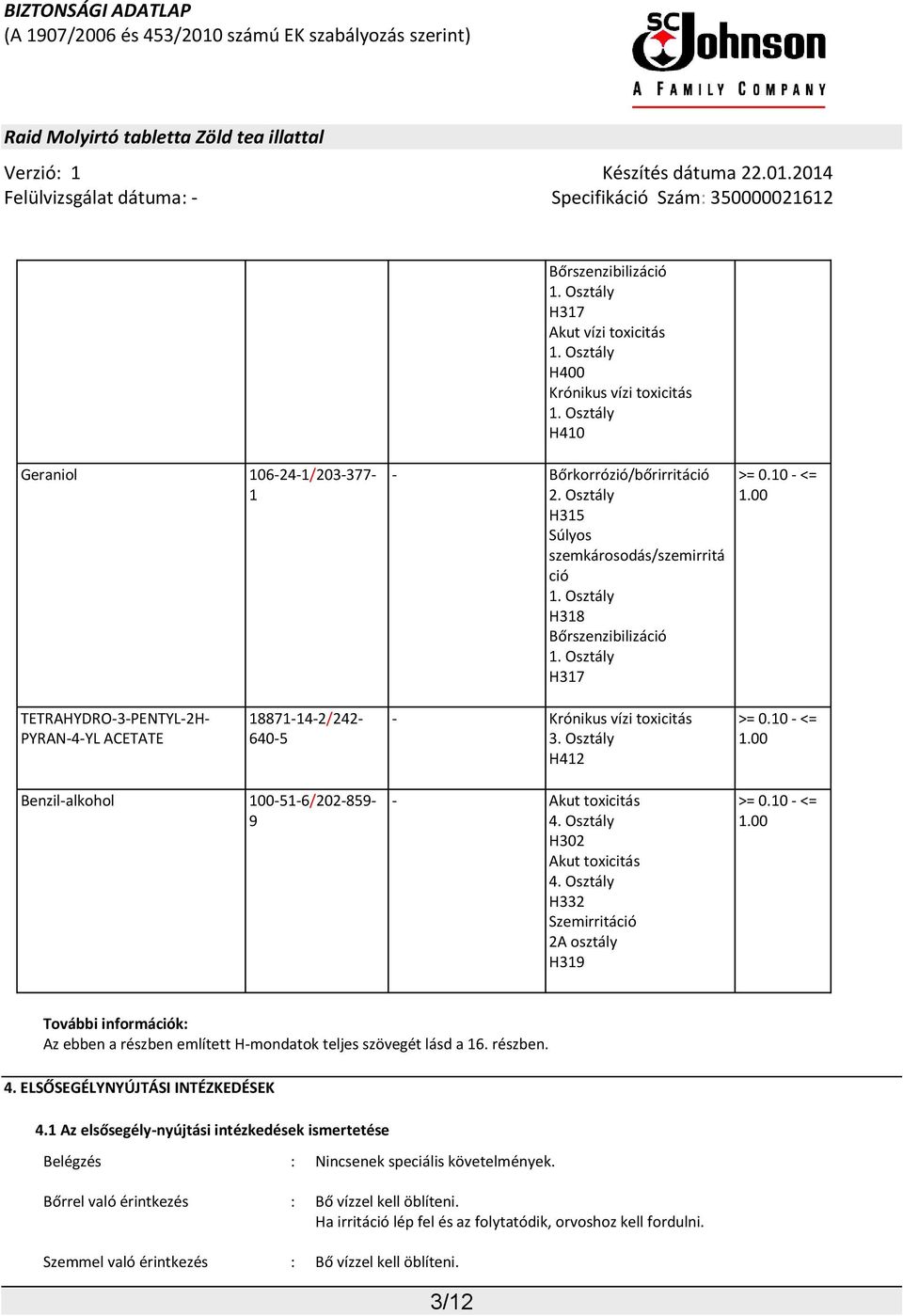 Osztály H412 >= 0.10 - <= 1.00 Benzil-alkohol 100-51-6/202-859- 9 - Akut toxicitás 4. Osztály H302 Akut toxicitás 4. Osztály H332 Szemirritáció 2A osztály H319 >= 0.10 - <= 1.00 További információk: Az ebben a részben említett H-mondatok teljes szövegét lásd a 16.