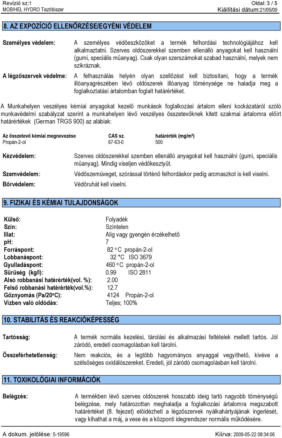 A légzőszervek védelme: A felhasználás helyén olyan szellőzést kell biztosítani, hogy a termék illóanyagrészében lévő oldószerek illóanyag töménysége ne haladja meg a foglalkoztatási ártalomban