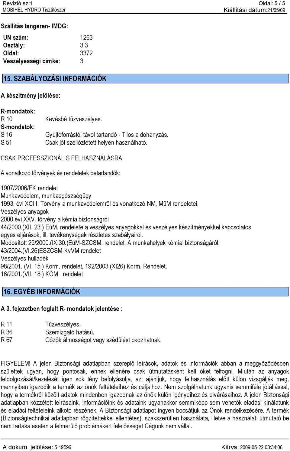 Csak jól szellőztetett helyen használható. CSAK PROFESSZIONÁLIS FELHASZNÁLÁSRA! A vonatkozó törvények és rendeletek betartandók: 1907/2006/EK rendelet Munkavédelem, munkaegészségügy 1993. évi XCIII.