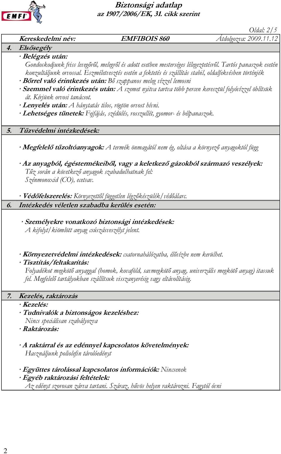 több percen keresztül folyóvízzel öblítsük át. Kérjünk orvosi tanácsot. Lenyelés után: A hánytatás tilos, rögtön orvost hívni.