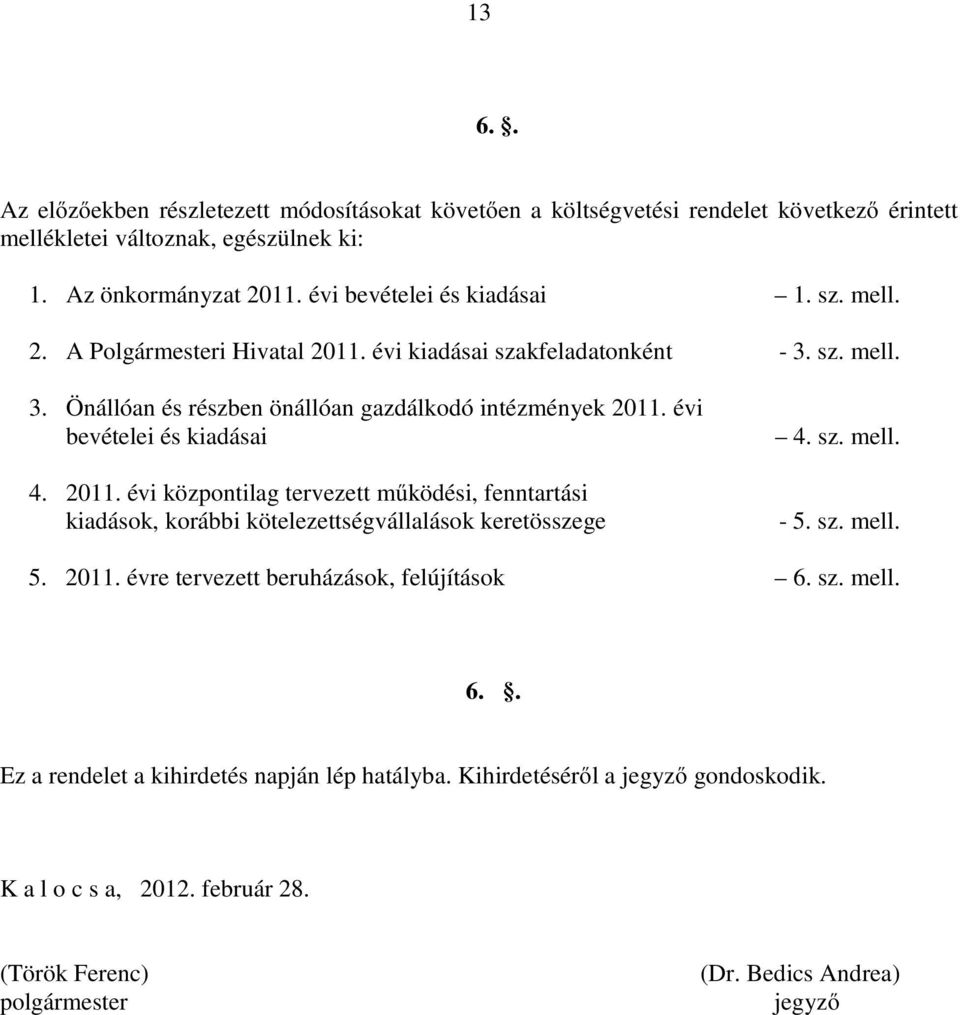 évi bevételei és kiadásai 4. 2011. évi központilag tervezett működési, fenntartási kiadások, korábbi kötelezettségvállalások keretösszege 4. sz. mell. - 5. sz. mell. 5. 2011. évre tervezett beruházások, felújítások 6.