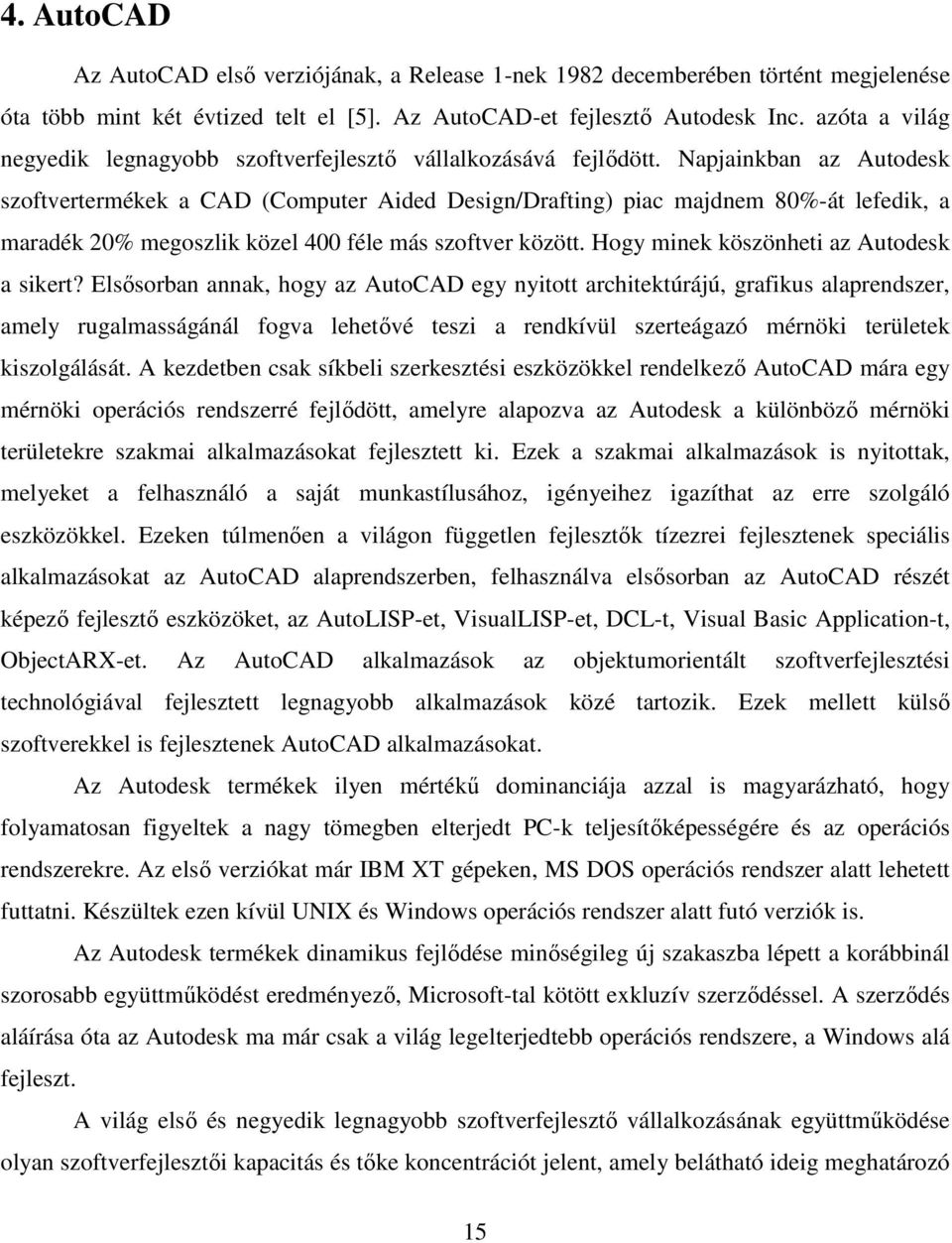 Napjainkban az Autodesk szoftvertermékek a CAD (Computer Aided Design/Drafting) piac majdnem 80%-át lefedik, a maradék 20% megoszlik közel 400 féle más szoftver között.