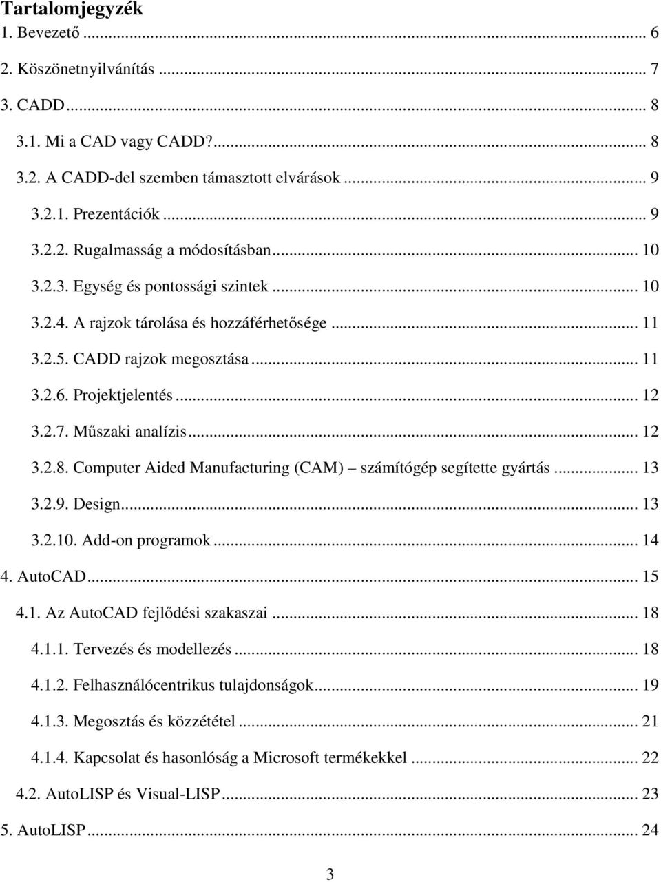 Computer Aided Manufacturing (CAM) számítógép segítette gyártás... 13 3.2.9. Design... 13 3.2.10. Add-on programok... 14 4. AutoCAD... 15 4.1. Az AutoCAD fejlődési szakaszai... 18 4.1.1. Tervezés és modellezés.