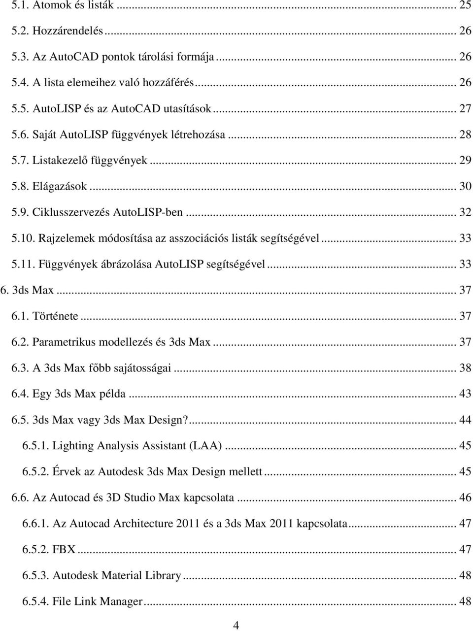 Függvények ábrázolása AutoLISP segítségével... 33 6. 3ds Max... 37 6.1. Története... 37 6.2. Parametrikus modellezés és 3ds Max... 37 6.3. A 3ds Max főbb sajátosságai... 38 6.4. Egy 3ds Max példa.