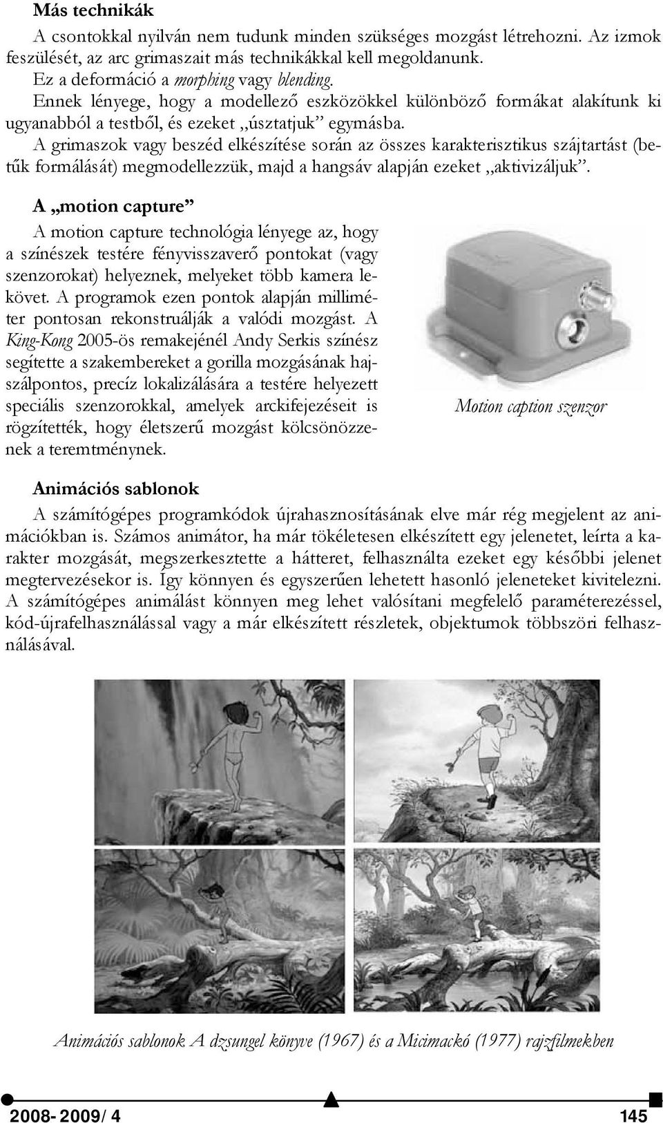 A grimaszok vagy beszéd elkészítése során az összes karakterisztikus szájtartást (betűk formálását) megmodellezzük, majd a hangsáv alapján ezeket aktivizáljuk.