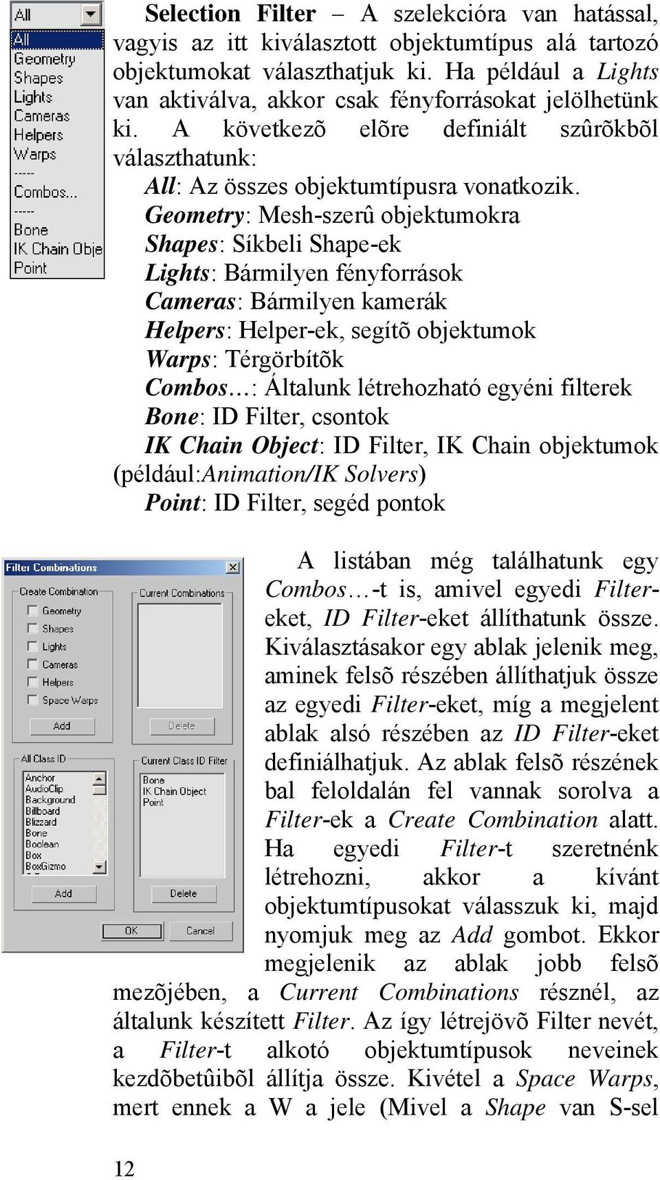 Geometry: Mesh-szerû objektumokra Shapes: Síkbeli Shape-ek Lights: Bármilyen fényforrások Cameras: Bármilyen kamerák Helpers: Helper-ek, segítõ objektumok Warps: Térgörbítõk Combos : Általunk