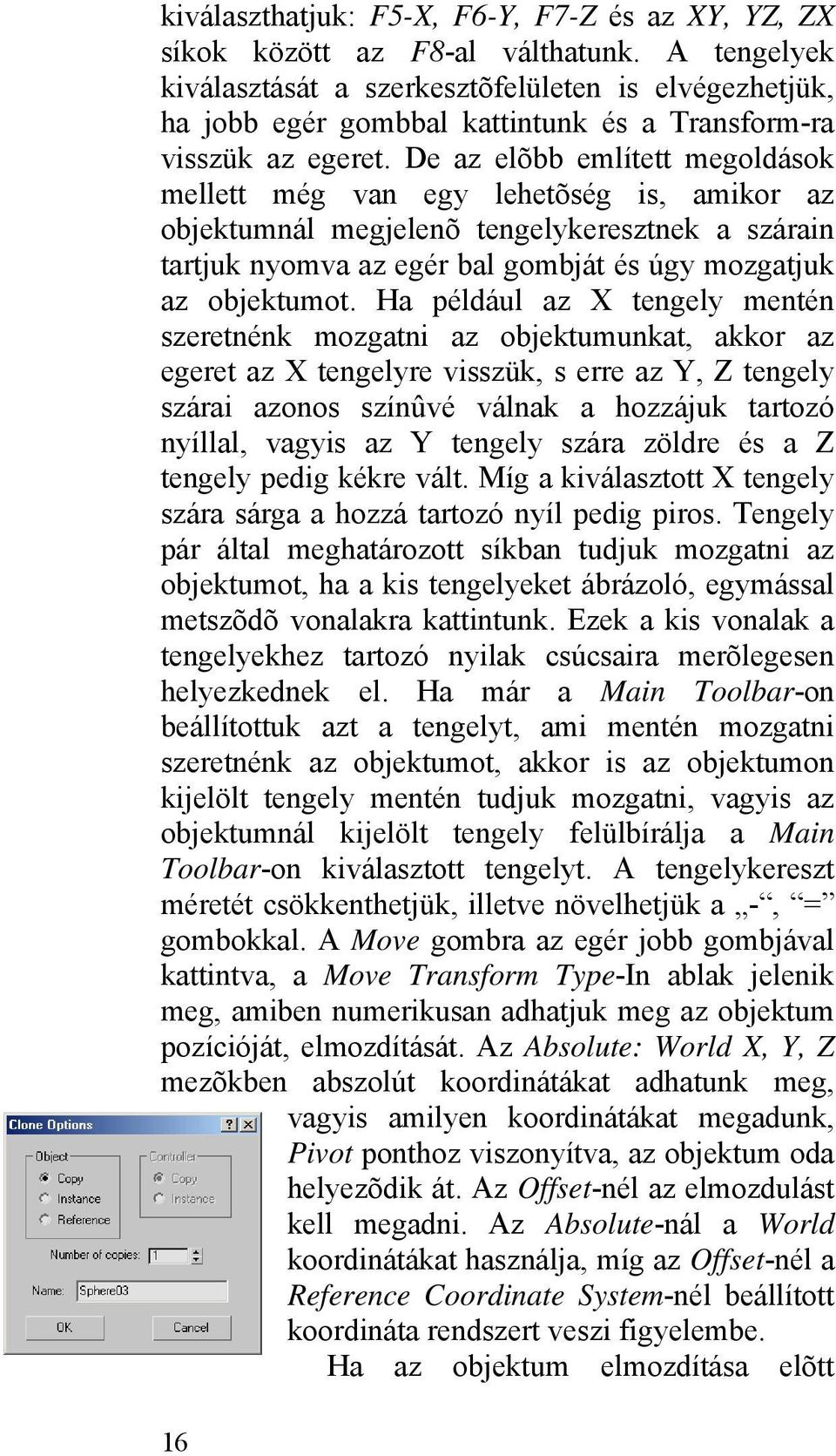De az elõbb említett megoldások mellett még van egy lehetõség is, amikor az objektumnál megjelenõ tengelykeresztnek a szárain tartjuk nyomva az egér bal gombját és úgy mozgatjuk az objektumot.