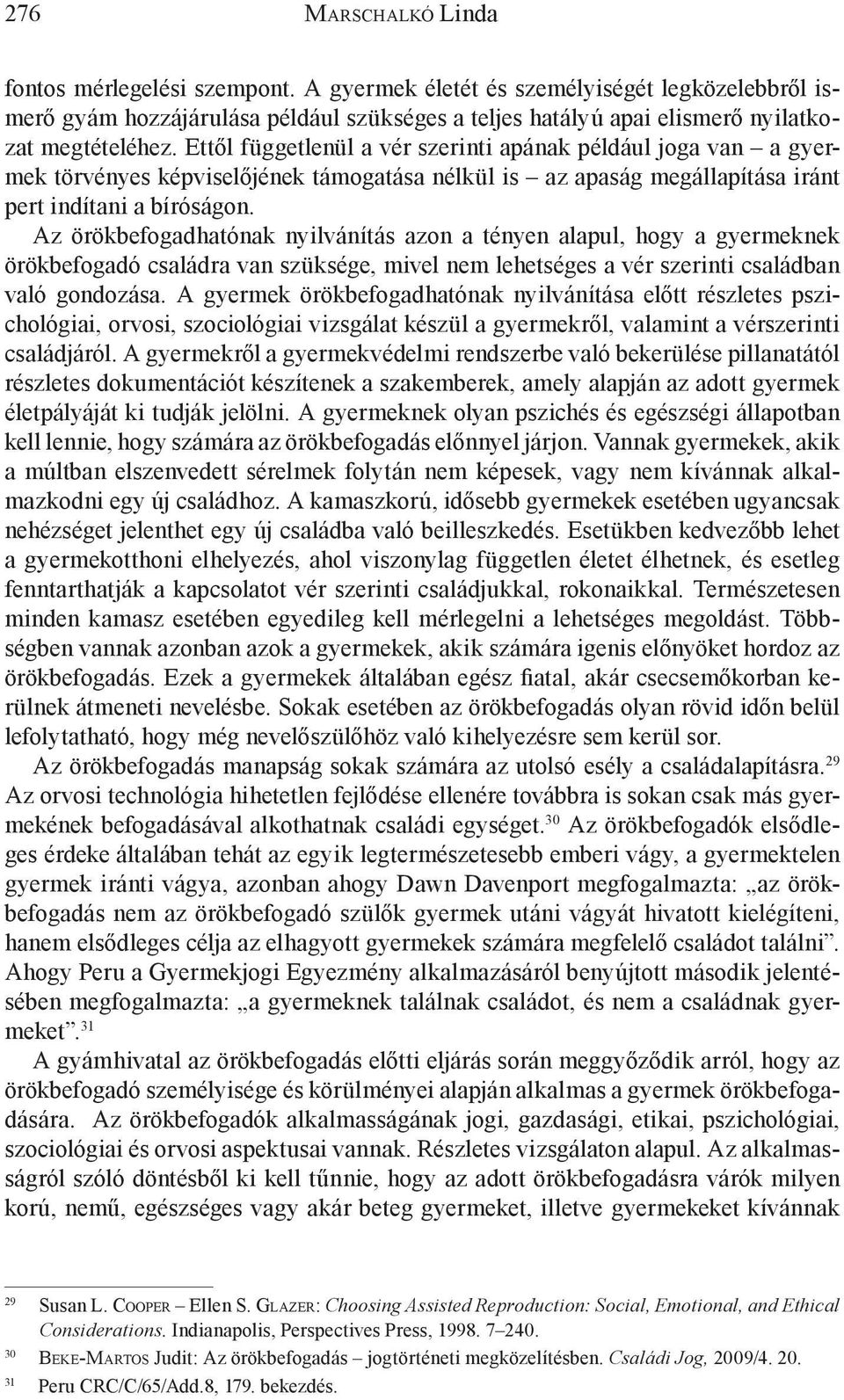 Az örökbefogadhatónak nyilvánítás azon a tényen alapul, hogy a gyermeknek örökbefogadó családra van szüksége, mivel nem lehetséges a vér szerinti családban való gondozása.