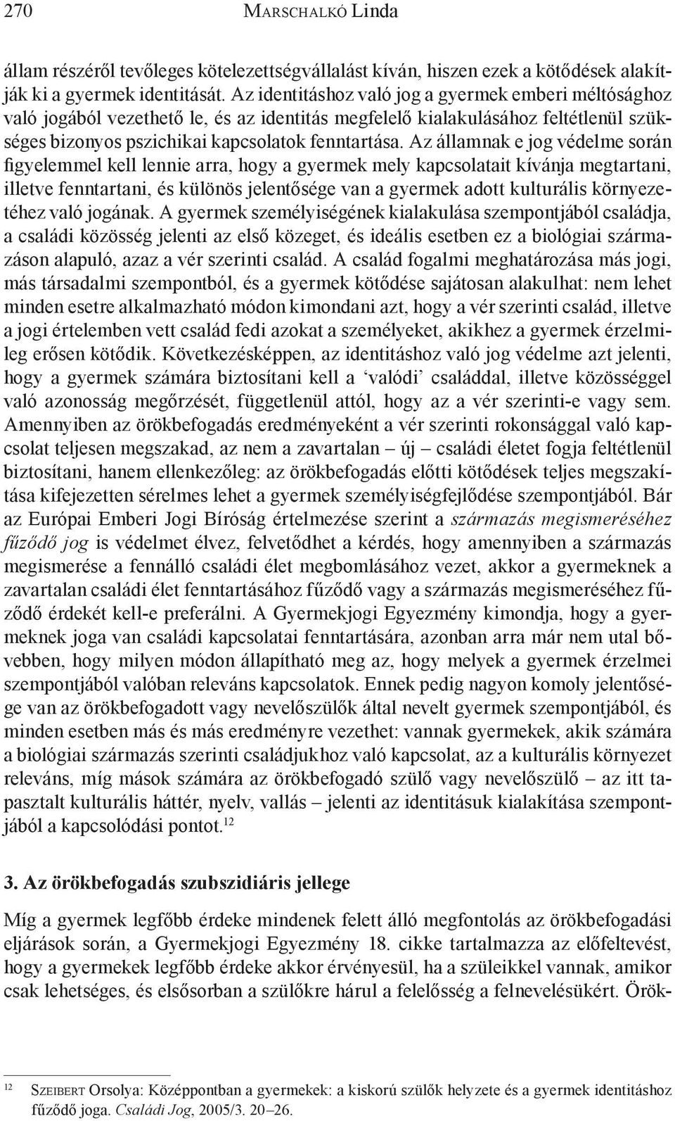 Az államnak e jog védelme során figyelemmel kell lennie arra, hogy a gyermek mely kapcsolatait kívánja megtartani, illetve fenntartani, és különös jelentősége van a gyermek adott kulturális