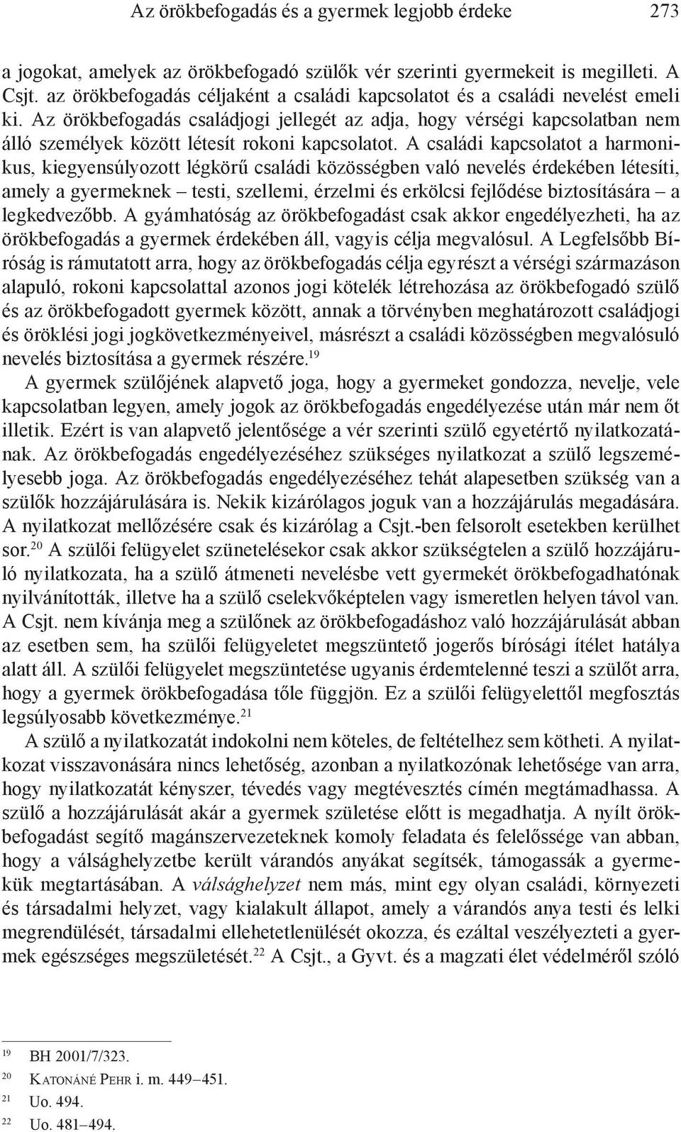 Az örökbefogadás családjogi jellegét az adja, hogy vérségi kapcsolatban nem álló személyek között létesít rokoni kapcsolatot.