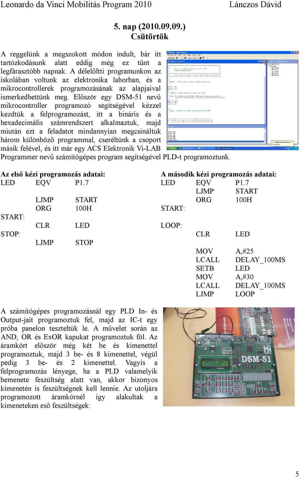 Először egy DSM-51 nevű mikrocontroller programozó segítségével kézzel kezdtük a felprogramozást, itt a bináris és a hexadecimális számrendszert alkalmaztuk, majd miután ezt a feladatot mindannyian