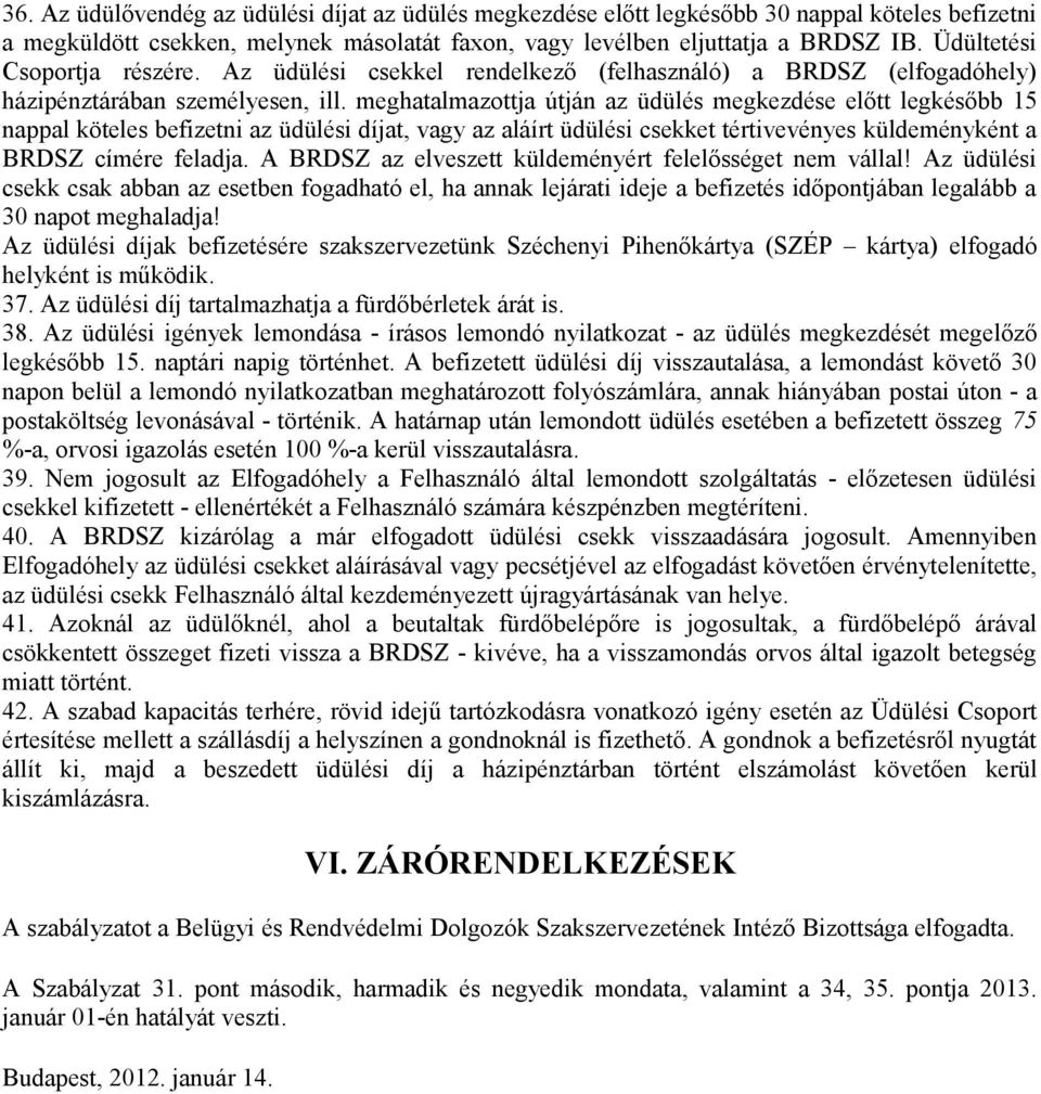 meghatalmazottja útján az üdülés megkezdése előtt legkésőbb 15 nappal köteles befizetni az üdülési díjat, vagy az aláírt üdülési csekket tértivevényes küldeményként a BRDSZ címére feladja.