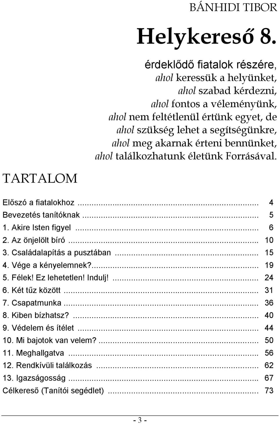 meg akarnak érteni bennünket, ahol találkozhatunk életünk Forrásával. TARTALOM Előszó a fiatalokhoz... 4 Bevezetés tanítóknak... 5 1. Akire Isten figyel... 6 2. Az önjelölt bíró... 10 3.