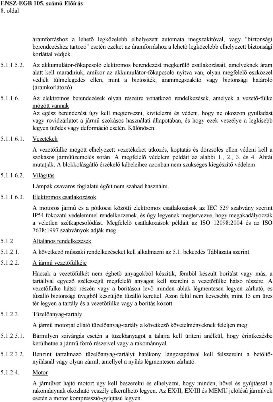 Az akkumulátor-fõkapcsoló elektromos berendezést megkerülõ csatlakozásait, amelyeknek áram alatt kell maradniuk, amikor az akkumulátor-fõkapcsoló nyitva van, olyan megfelelõ eszközzel védjék