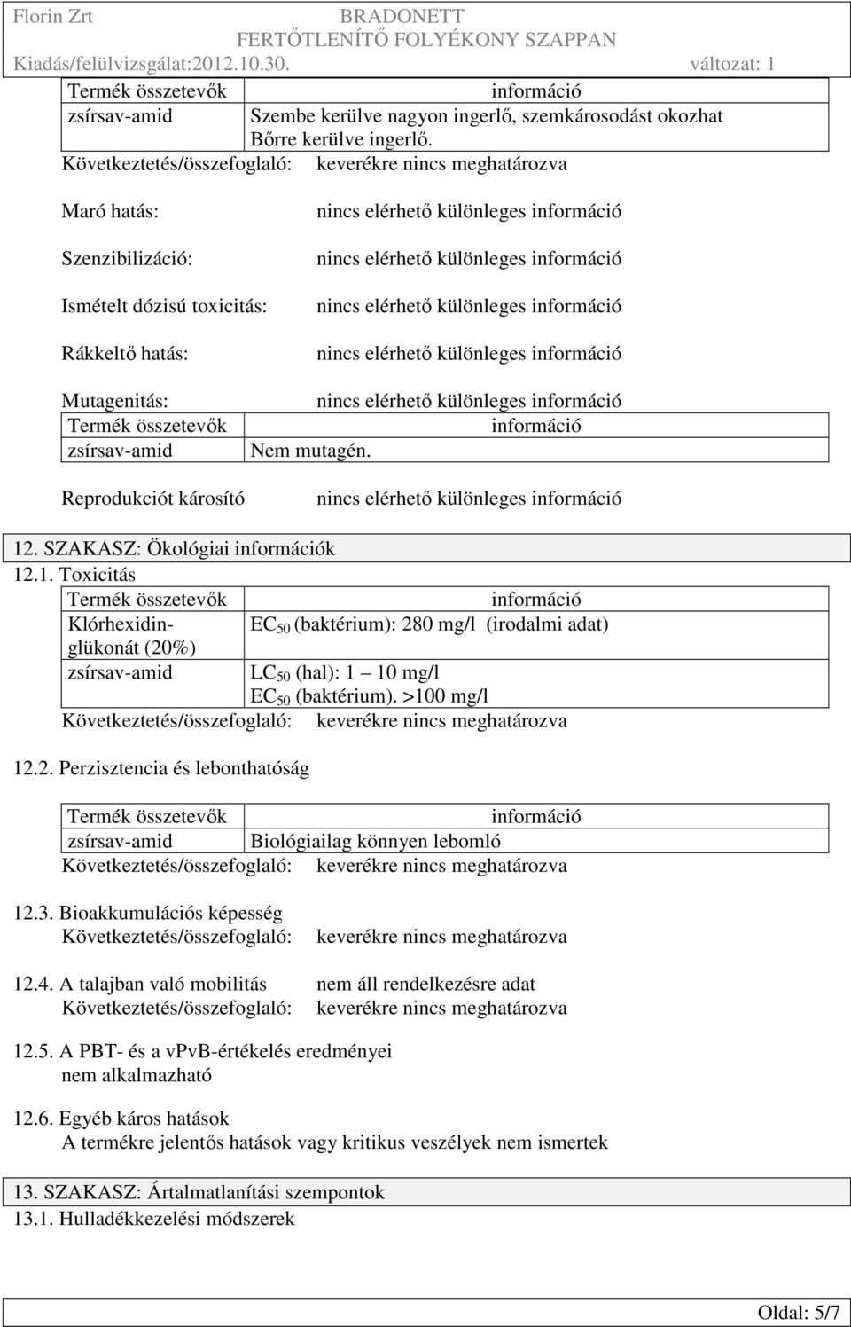 . SZAKASZ: Ökológiai k 12.1. Toxicitás Klórhexidinglükonát (20%) EC 50 (baktérium): 280 mg/l (irodalmi adat) zsírsav-amid LC 50 (hal): 1 10 mg/l EC 50 (baktérium). >100 mg/l 12.2. Perzisztencia és lebonthatóság zsírsav-amid Biológiailag könnyen lebomló 12.