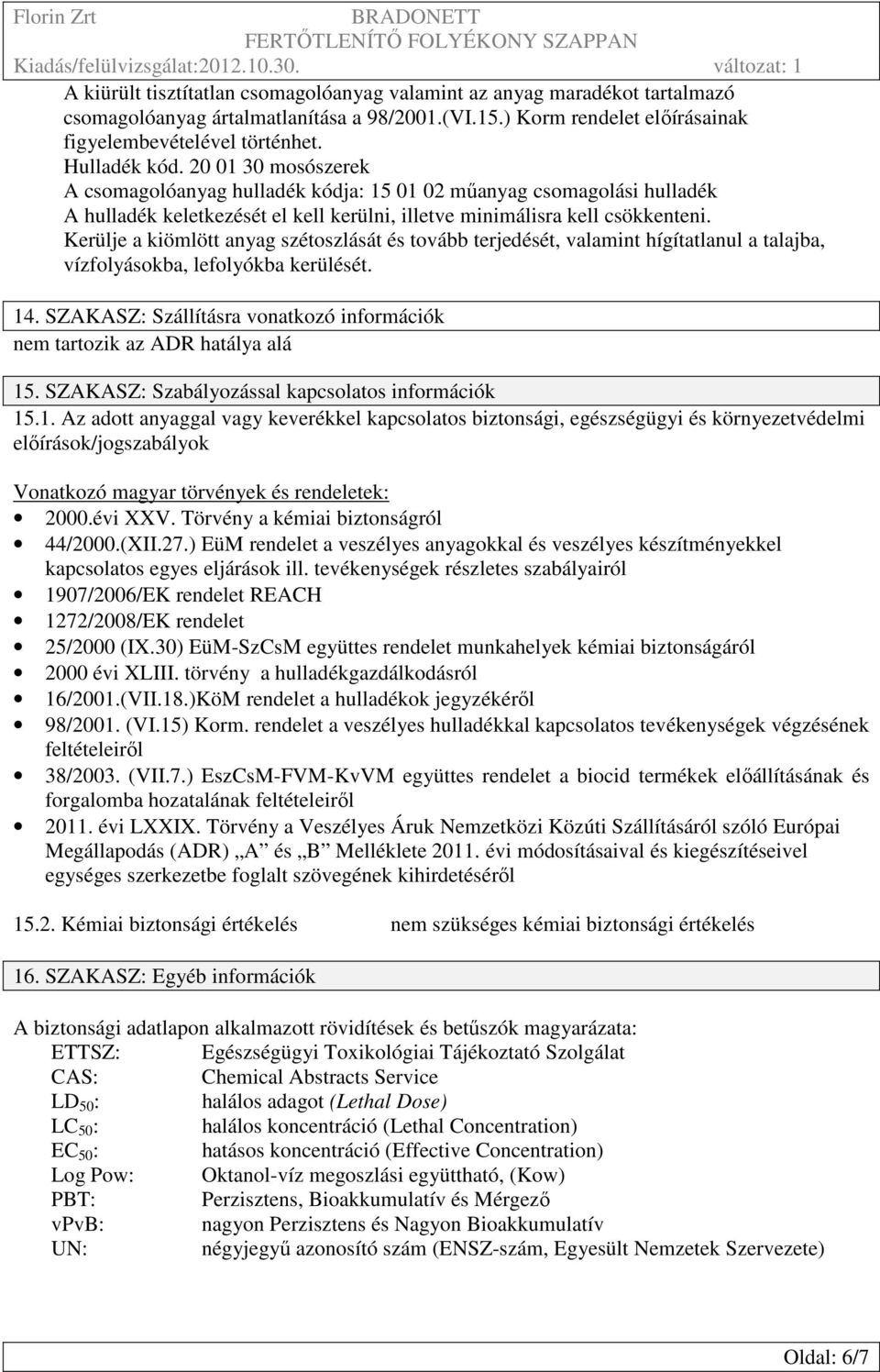 Kerülje a kiömlött anyag szétoszlását és tovább terjedését, valamint hígítatlanul a talajba, vízfolyásokba, lefolyókba kerülését. 14.