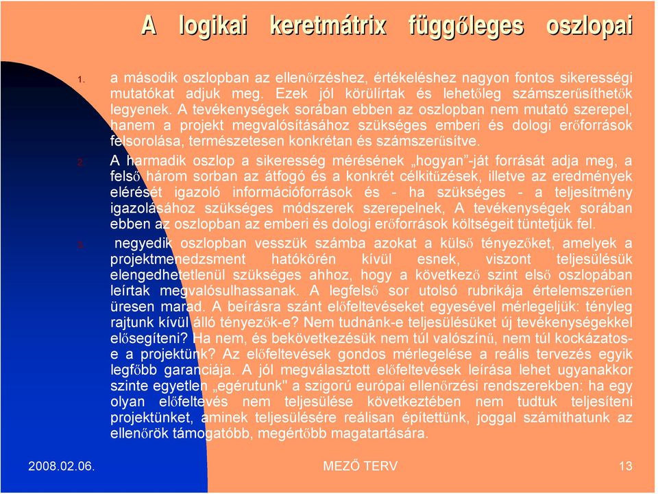 A tevékenységek sorában ebben az oszlopban nem mutató szerepel, hanem a projekt megvalósításához szükséges emberi és dologi erőforrások felsorolása, természetesen konkrétan és számszerűsítve. 2.