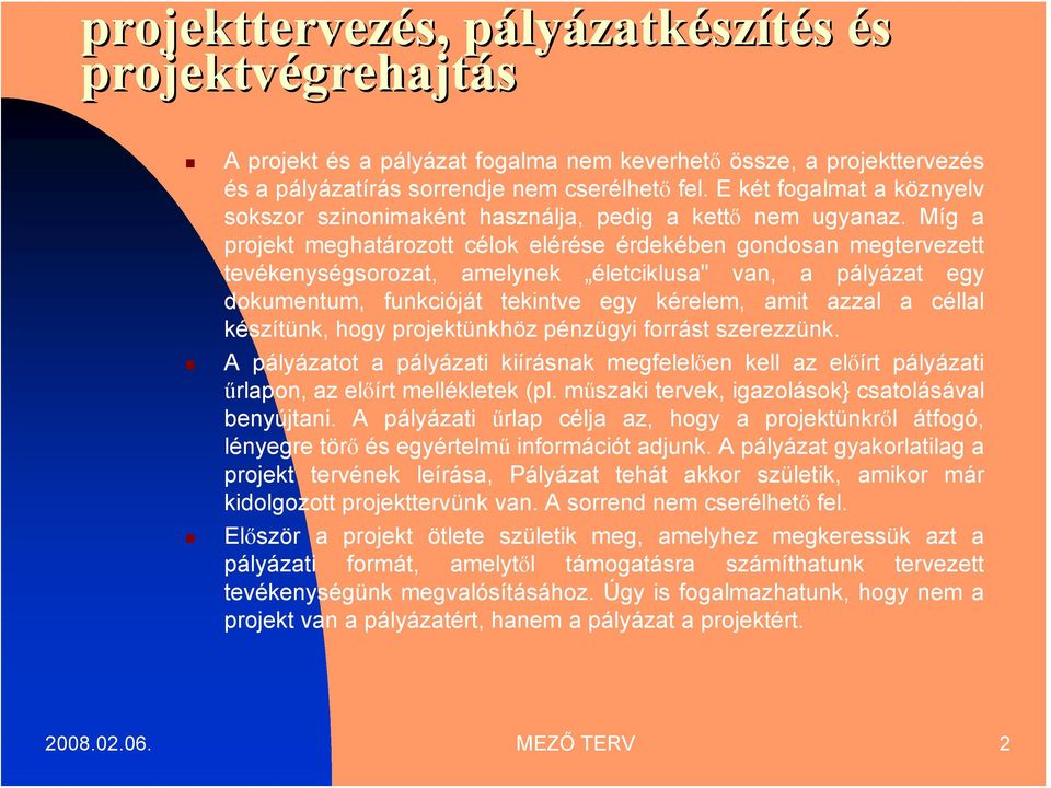 Míg a projekt meghatározott célok elérése érdekében gondosan megtervezett tevékenységsorozat, amelynek életciklusa" van, a pályázat egy dokumentum, funkcióját tekintve egy kérelem, amit azzal a