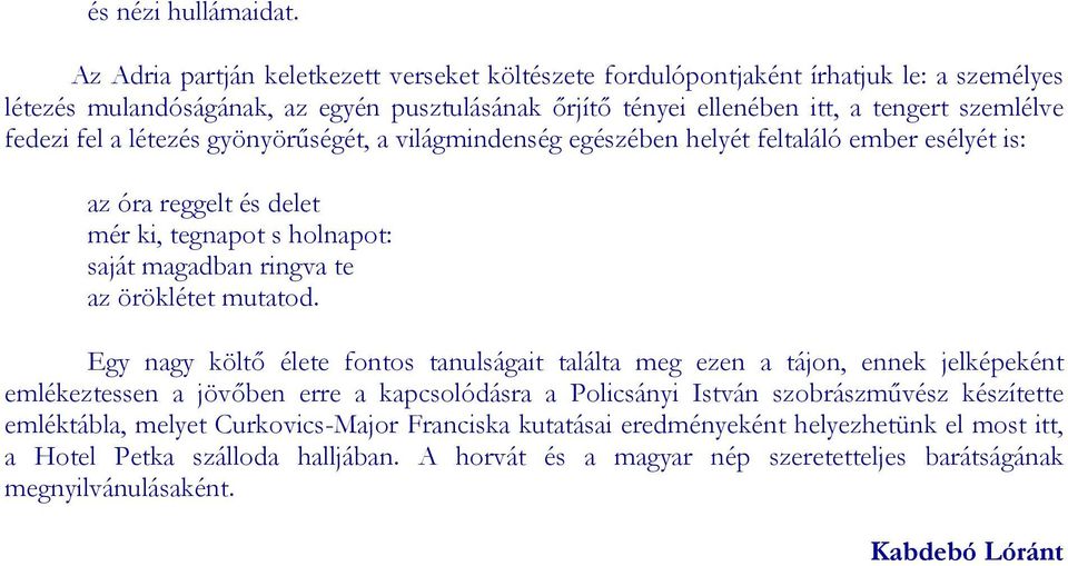 a létezés gyönyörűségét, a világmindenség egészében helyét feltaláló ember esélyét is: az óra reggelt és delet mér ki, tegnapot s holnapot: saját magadban ringva te az öröklétet mutatod.