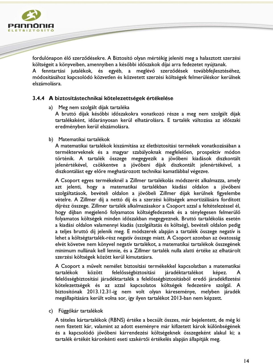 4 A biztosítástechnikai kötelezettségek értékelése a) Meg nem szolgált díjak tartaléka A bruttó díjak későbbi időszakokra vonatkozó része a meg nem szolgált díjak tartalékaként, időarányosan kerül